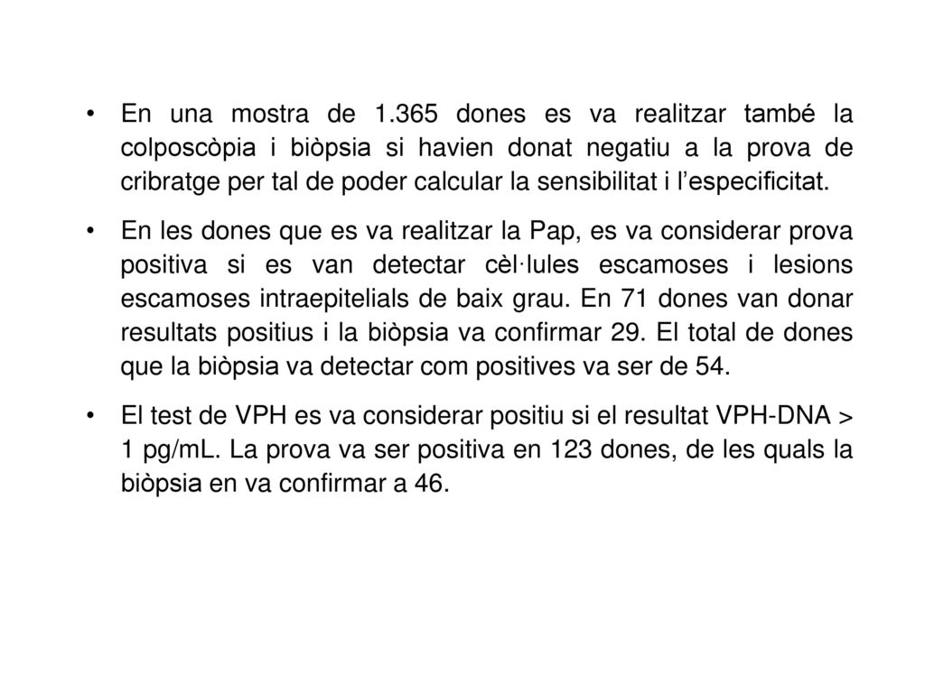 En una mostra de dones es va realitzar també la colposcòpia i biòpsia si havien donat negatiu a la prova de cribratge per tal de poder calcular la sensibilitat i l’especificitat.