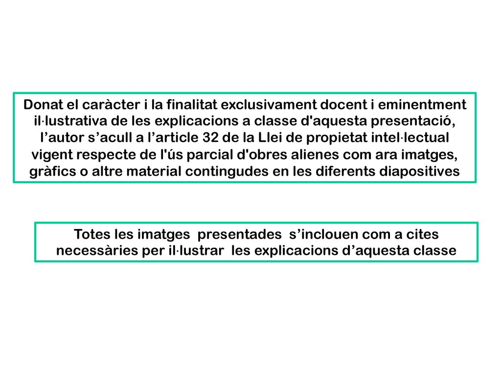 Donat el caràcter i la finalitat exclusivament docent i eminentment il·lustrativa de les explicacions a classe d aquesta presentació, l’autor s’acull a l’article 32 de la Llei de propietat intel·lectual vigent respecte de l ús parcial d obres alienes com ara imatges, gràfics o altre material contingudes en les diferents diapositives