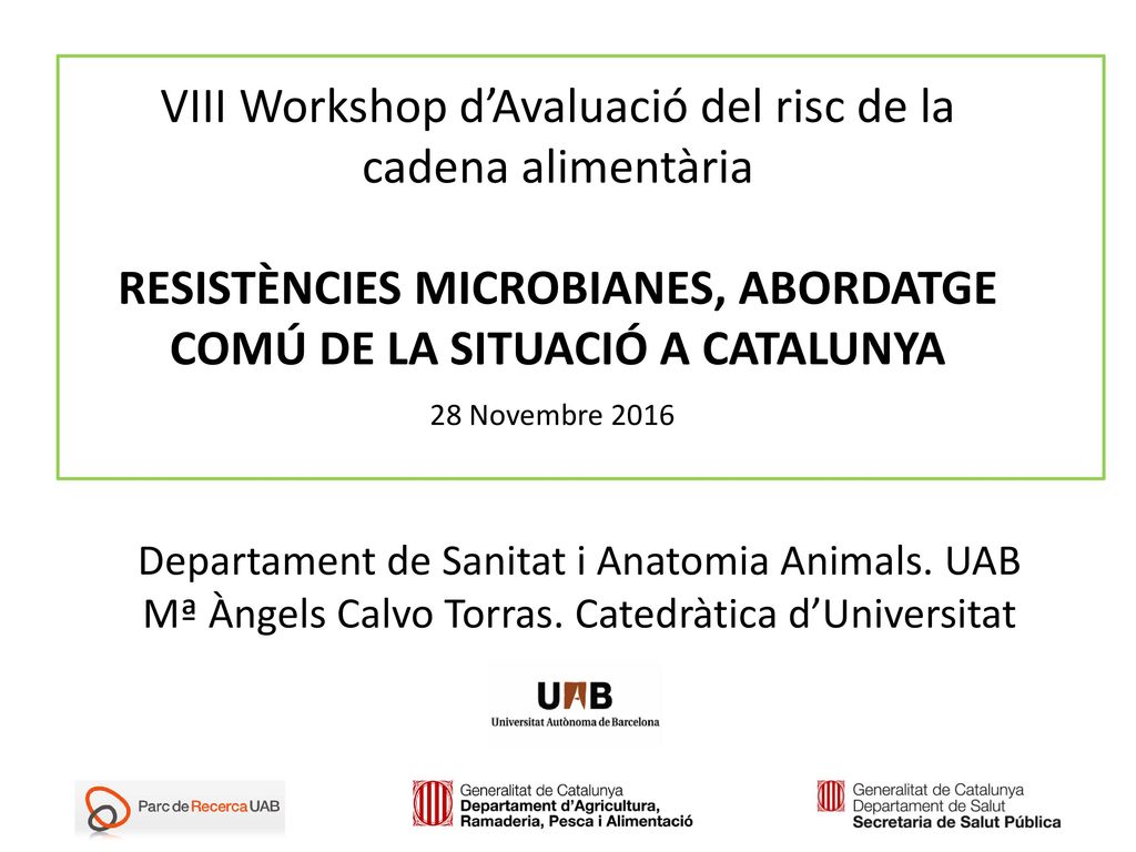 VIII Workshop d’Avaluació del risc de la cadena alimentària RESISTÈNCIES MICROBIANES, ABORDATGE COMÚ DE LA SITUACIÓ A CATALUNYA 28 Novembre 2016