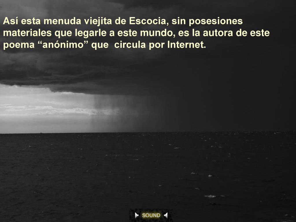 Así esta menuda viejita de Escocia, sin posesiones materiales que legarle a este mundo, es la autora de este poema anónimo que circula por Internet.