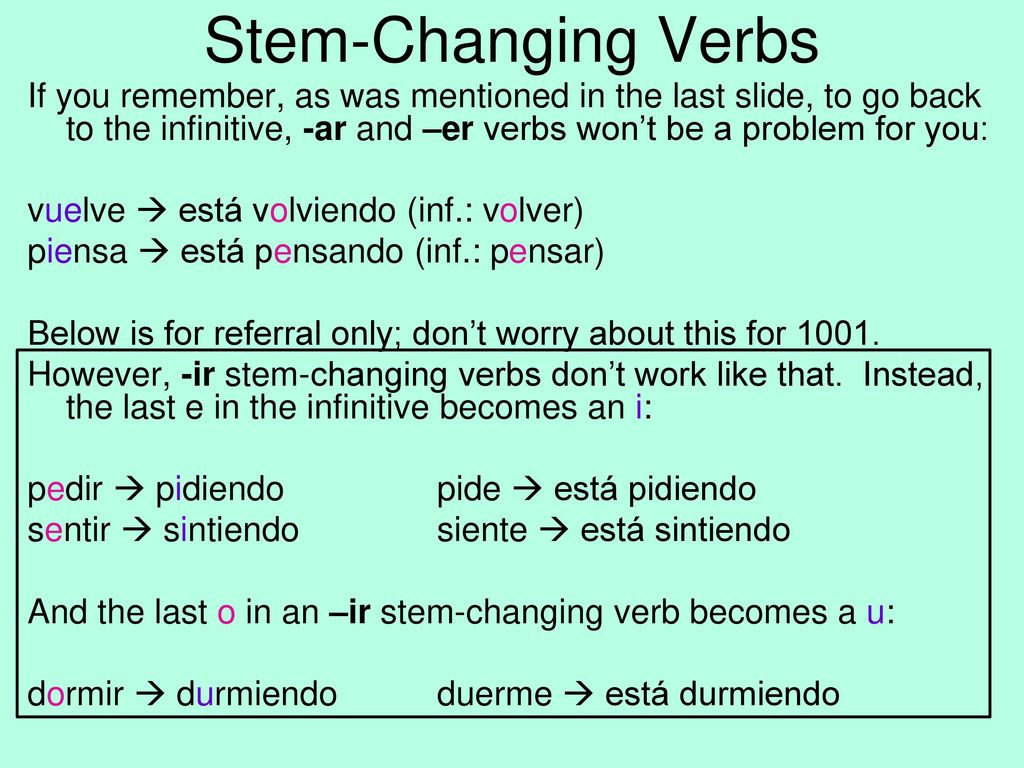 Stem-Changing Verbs If you remember, as was mentioned in the last slide, to go back to the infinitive, -ar and –er verbs won’t be a problem for you: