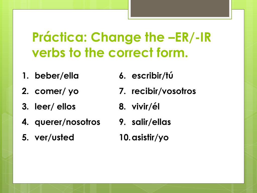 Práctica: Change the –ER/-IR verbs to the correct form.