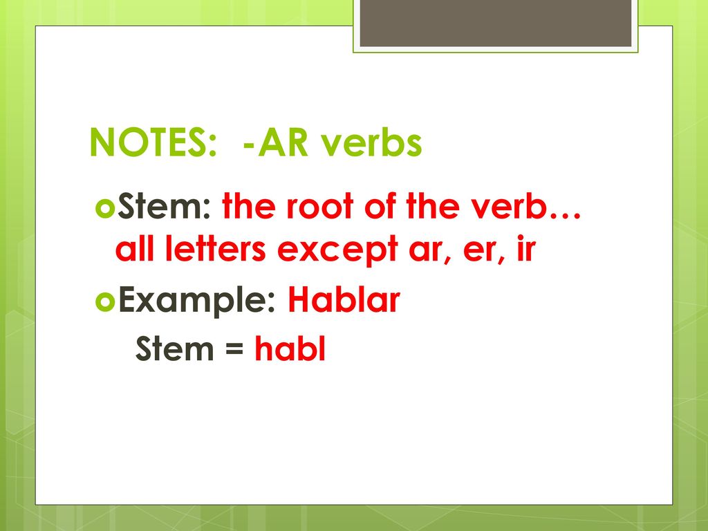 NOTES: -AR verbs Stem: the root of the verb… all letters except ar, er, ir.