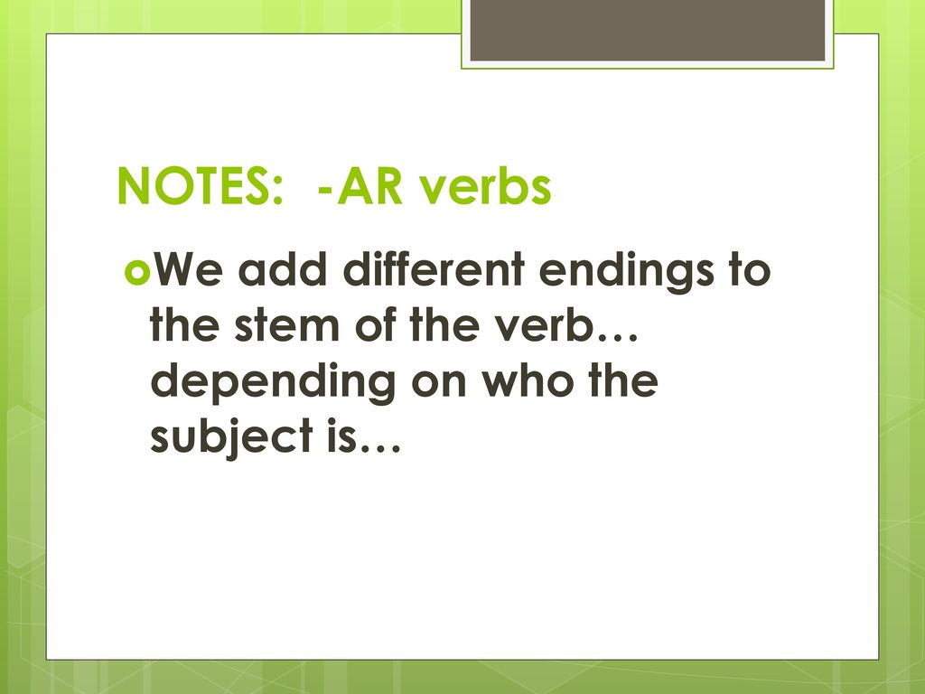 NOTES: -AR verbs We add different endings to the stem of the verb… depending on who the subject is…
