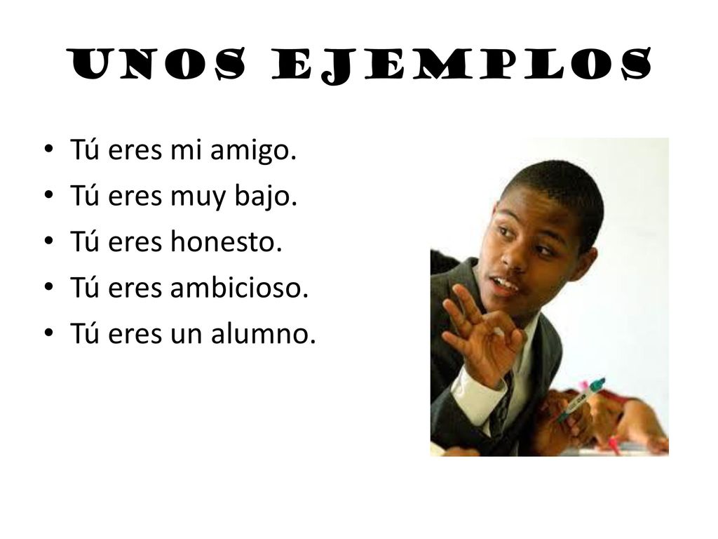 Unos ejemplos Tú eres mi amigo. Tú eres muy bajo. Tú eres honesto.
