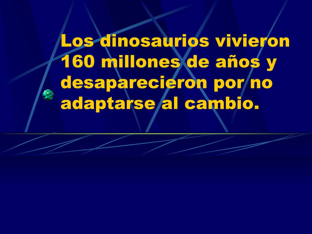 Los dinosaurios vivieron 160 millones de años y desaparecieron por no adaptarse al cambio.