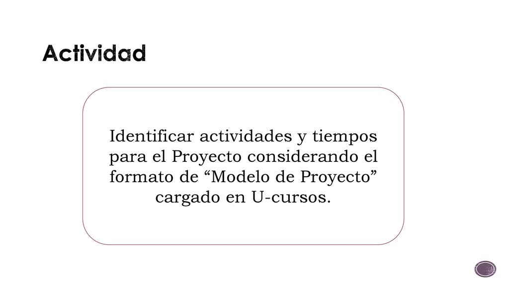 Actividad Identificar actividades y tiempos para el Proyecto considerando el formato de Modelo de Proyecto cargado en U-cursos.