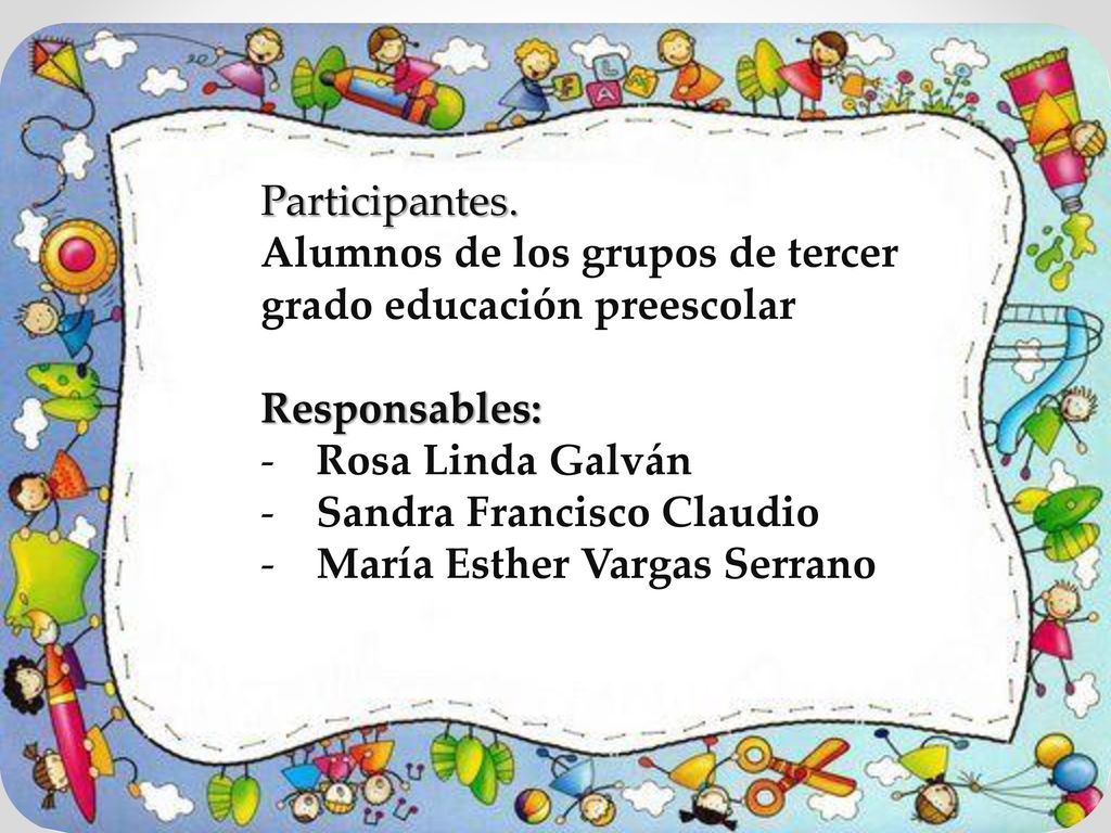 Participantes. Alumnos de los grupos de tercer grado educación preescolar. Responsables: Rosa Linda Galván.
