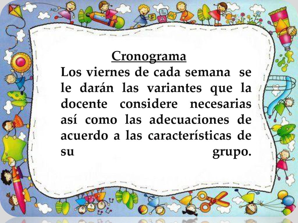 Cronograma Los viernes de cada semana se le darán las variantes que la docente considere necesarias así como las adecuaciones de acuerdo a las características de su grupo.
