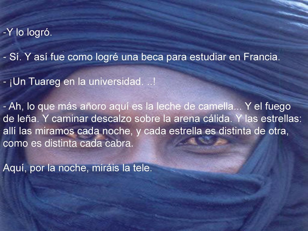 Y lo logró. - Sí. Y así fue como logré una beca para estudiar en Francia. - ¡Un Tuareg en la universidad. ..! - Ah, lo que más añoro aquí es la leche de camella... Y el fuego