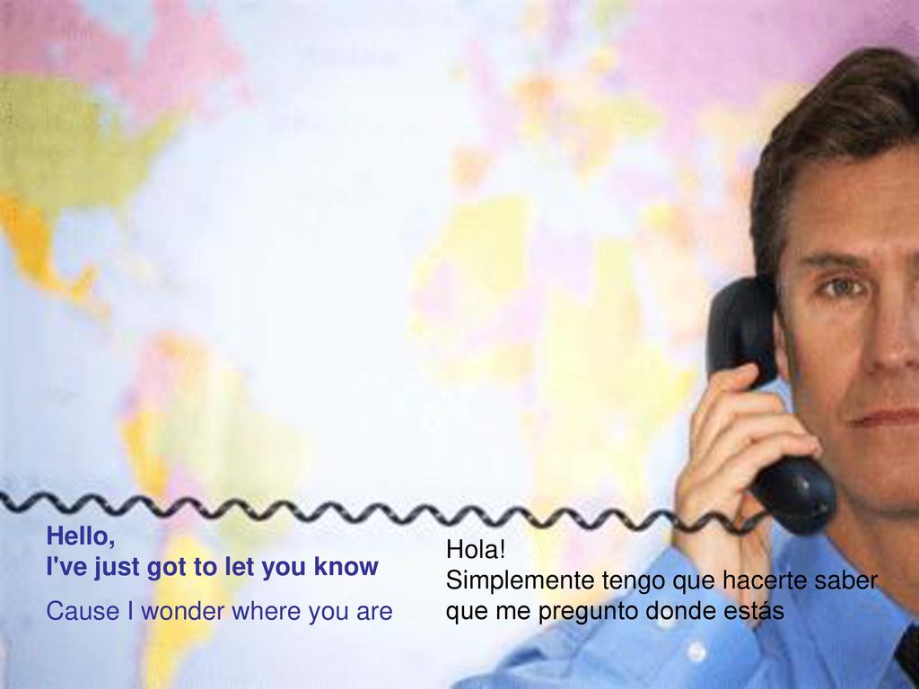 Hello, I ve just got to let you know Cause I wonder where you are. Hola! Simplemente tengo que hacerte saber.