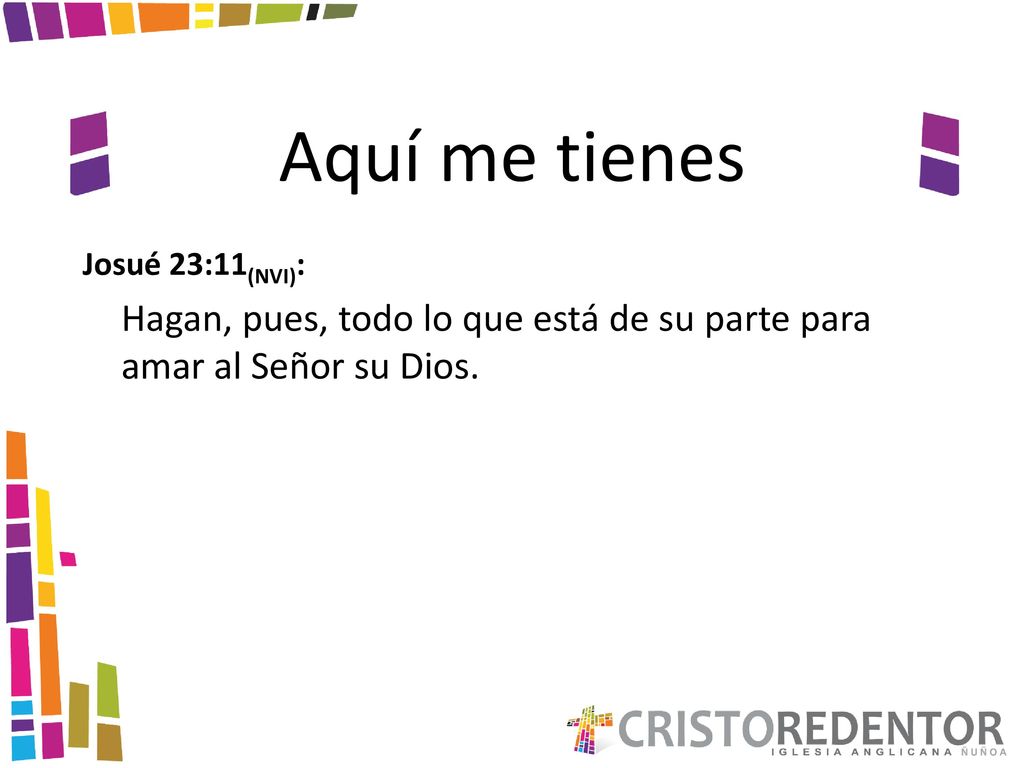Aquí me tienes Josué 23:11(NVI): Hagan, pues, todo lo que está de su parte para amar al Señor su Dios.