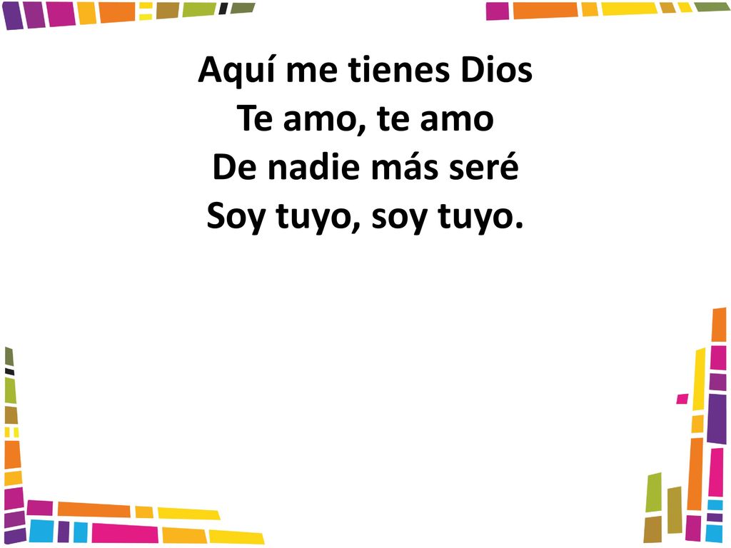 Aquí me tienes Dios Te amo, te amo De nadie más seré Soy tuyo, soy tuyo.