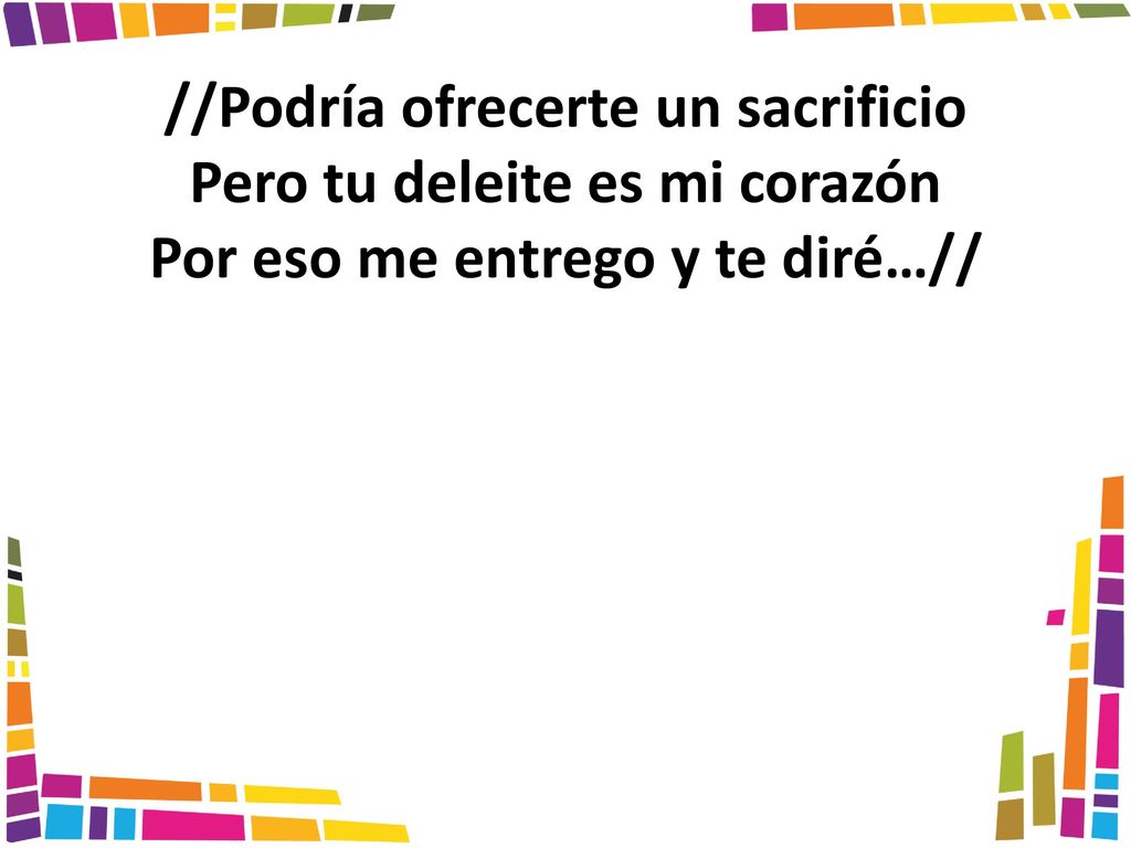 //Podría ofrecerte un sacrificio Pero tu deleite es mi corazón Por eso me entrego y te diré…//