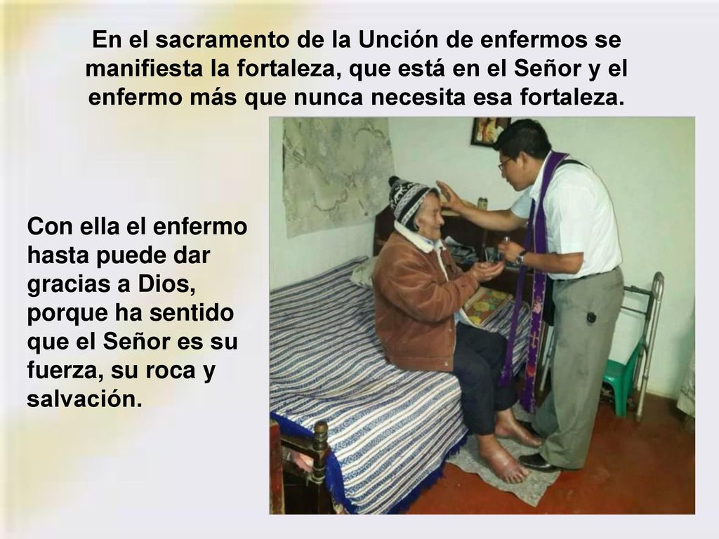 En el sacramento de la Unción de enfermos se manifiesta la fortaleza, que está en el Señor y el enfermo más que nunca necesita esa fortaleza.