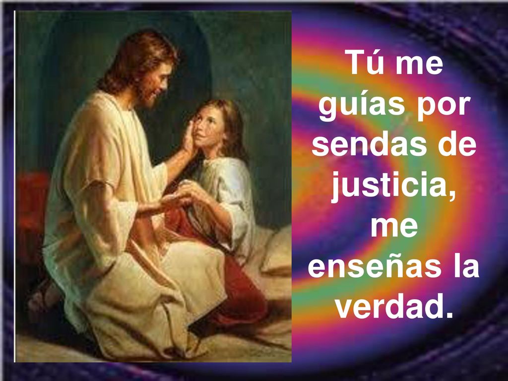Tú me guías por sendas de justicia, me enseñas la verdad.