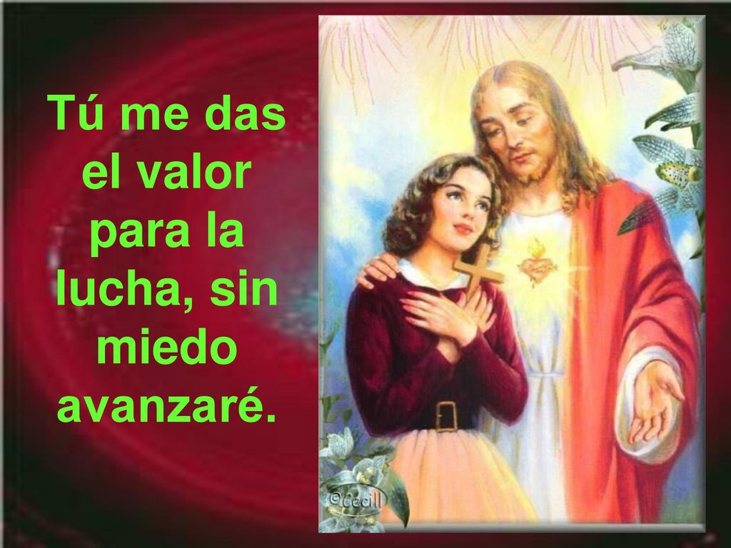 Tú me das el valor para la lucha, sin miedo avanzaré.