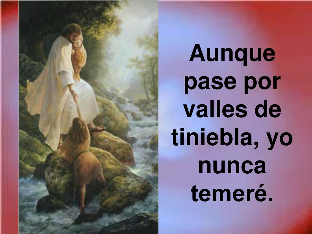 Aunque pase por valles de tiniebla, yo nunca temeré.