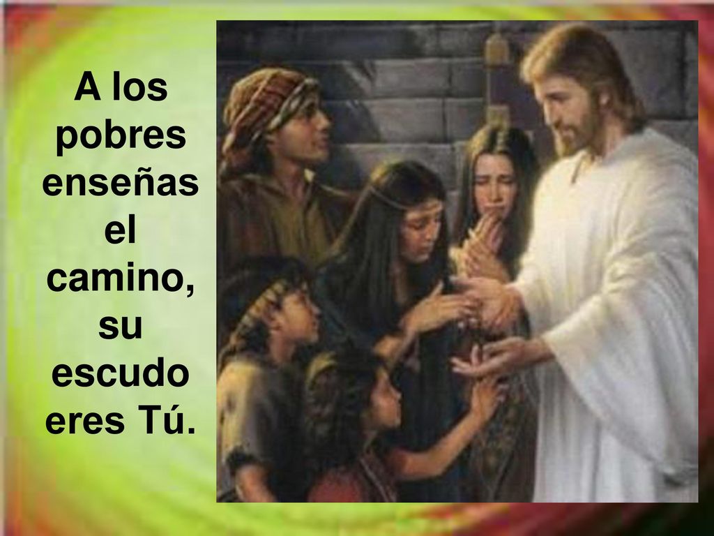 A los pobres enseñas el camino, su escudo eres Tú.