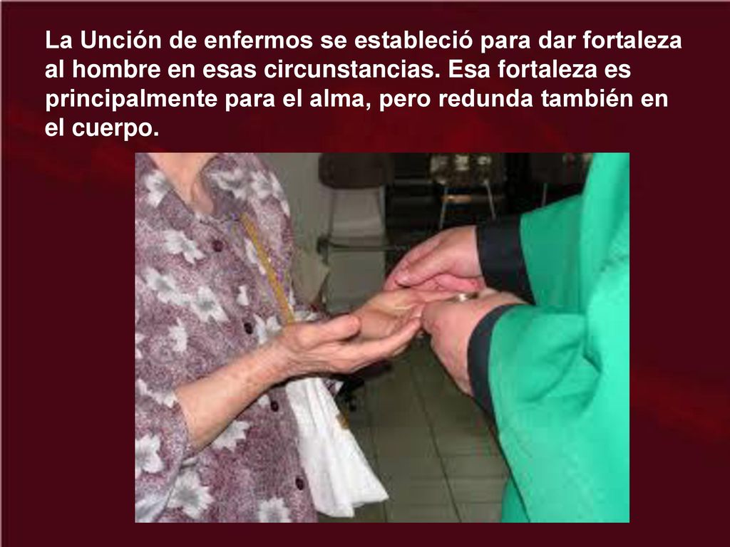 La Unción de enfermos se estableció para dar fortaleza al hombre en esas circunstancias.