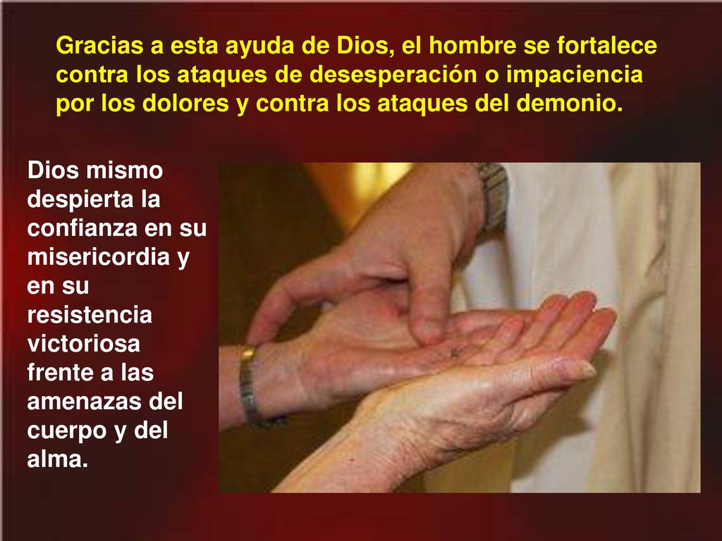 Gracias a esta ayuda de Dios, el hombre se fortalece contra los ataques de desesperación o impaciencia por los dolores y contra los ataques del demonio.