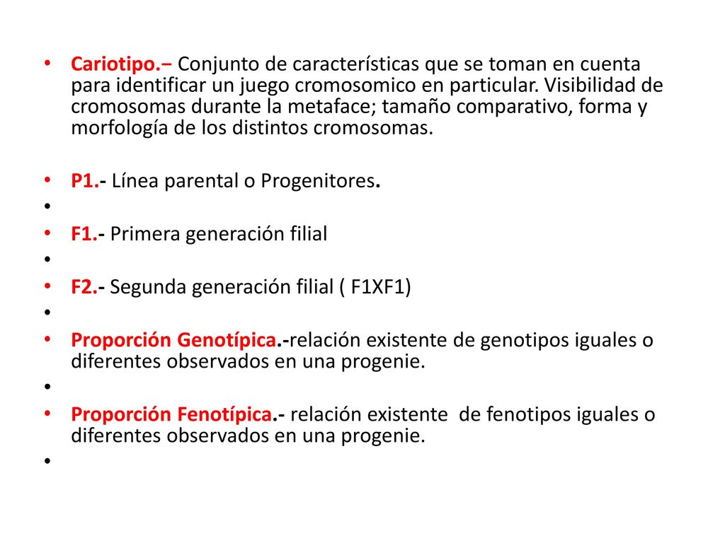 Cariotipo.− Conjunto de características que se toman en cuenta para identificar un juego cromosomico en particular. Visibilidad de cromosomas durante la metaface; tamaño comparativo, forma y morfología de los distintos cromosomas.