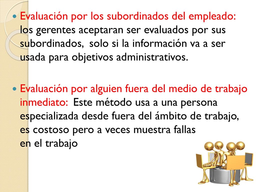 Evaluación por los subordinados del empleado: los gerentes aceptaran ser evaluados por sus subordinados, solo si la información va a ser usada para objetivos administrativos.
