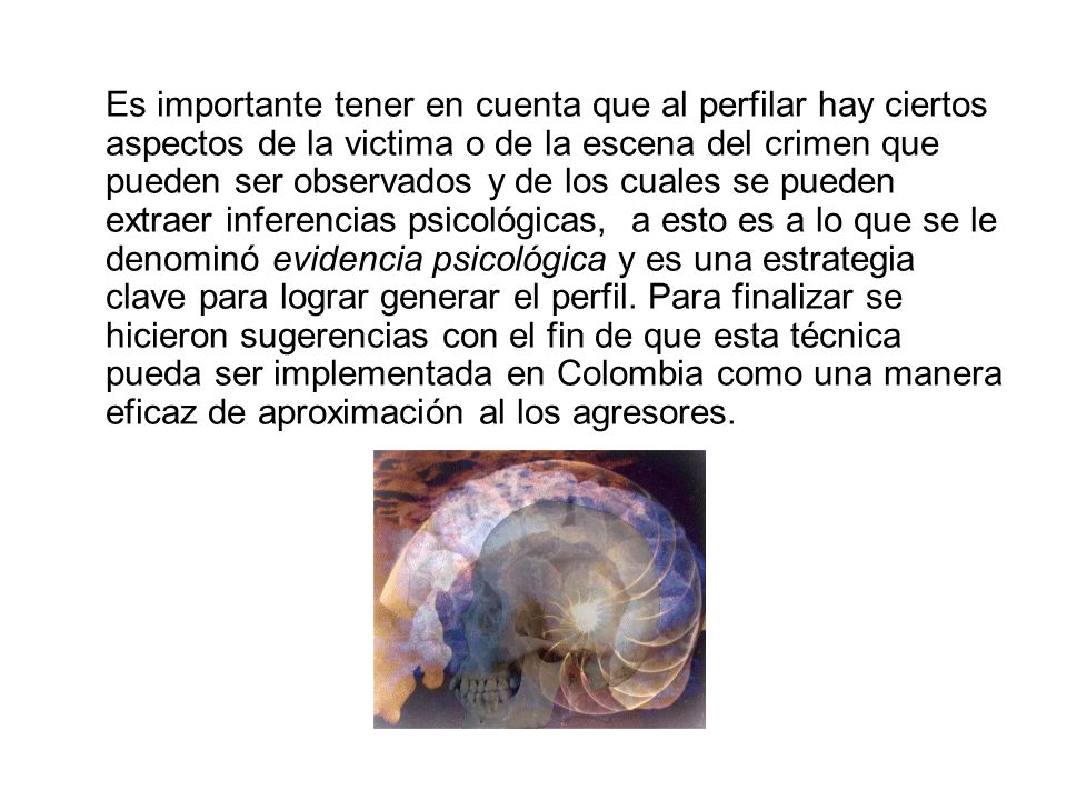 Es importante tener en cuenta que al perfilar hay ciertos aspectos de la victima o de la escena del crimen que pueden ser observados y de los cuales se pueden extraer inferencias psicológicas, a esto es a lo que se le denominó evidencia psicológica y es una estrategia clave para lograr generar el perfil.