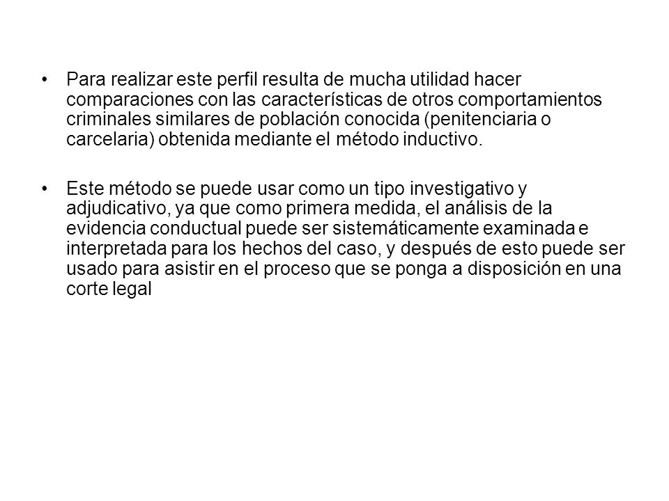Para realizar este perfil resulta de mucha utilidad hacer comparaciones con las características de otros comportamientos criminales similares de población conocida (penitenciaria o carcelaria) obtenida mediante el método inductivo.
