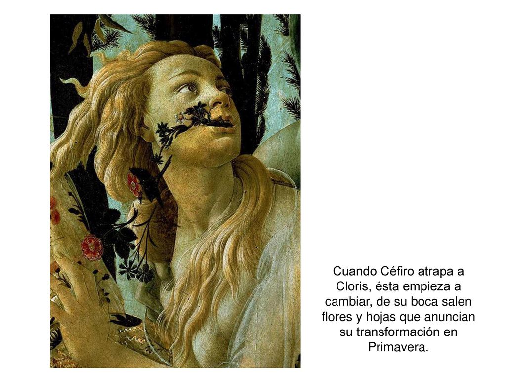 Cuando Céfiro atrapa a Cloris, ésta empieza a cambiar, de su boca salen flores y hojas que anuncian su transformación en Primavera.
