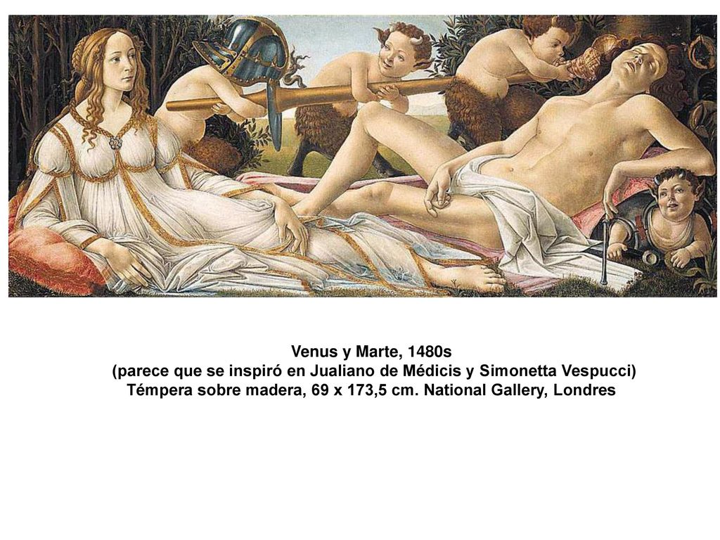 Venus y Marte, 1480s (parece que se inspiró en Jualiano de Médicis y Simonetta Vespucci) Témpera sobre madera, 69 x 173,5 cm.