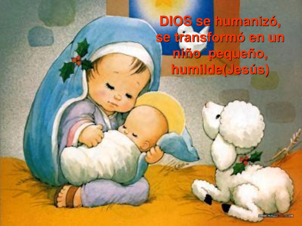 DIOS se humanizó, se transformó en un niño pequeño, humilde(Jesús)