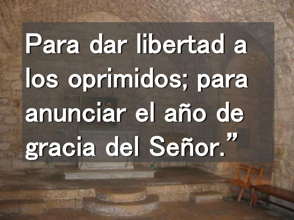 Para dar libertad a los oprimidos; para anunciar el año de gracia del Señor.