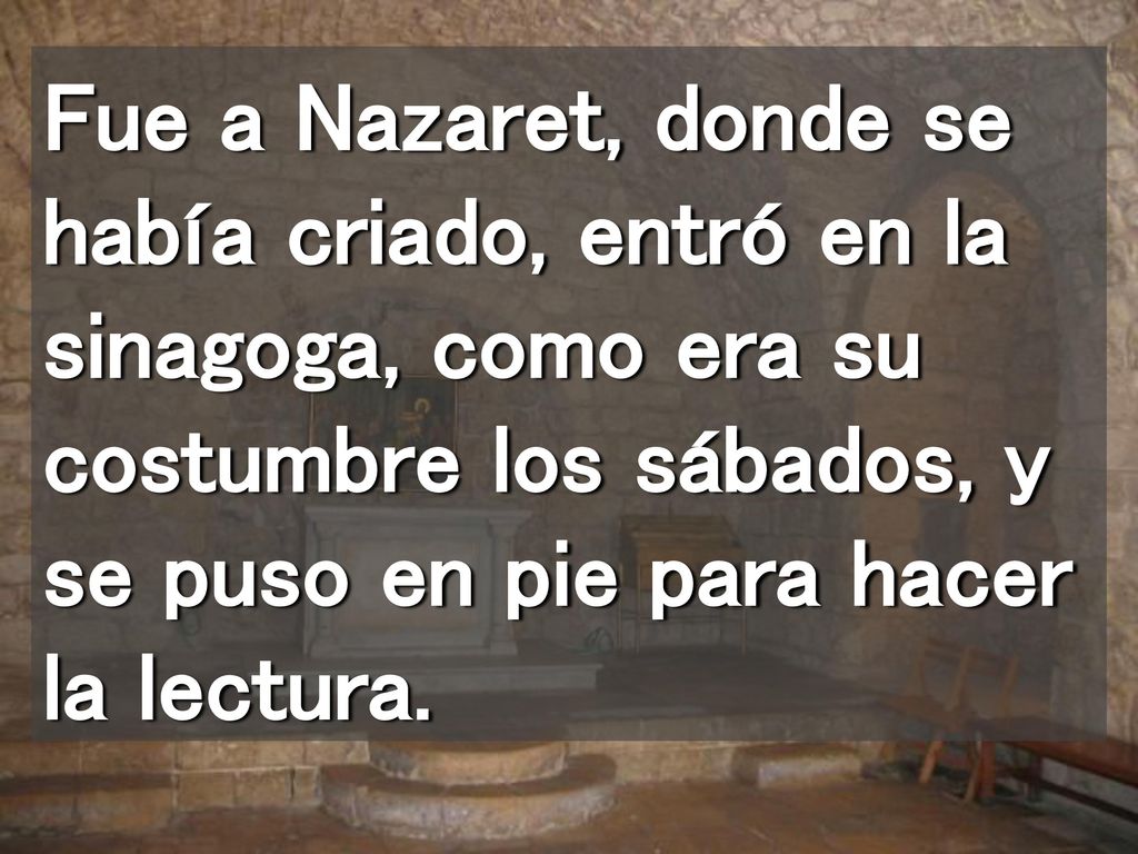 Fue a Nazaret, donde se había criado, entró en la sinagoga, como era su costumbre los sábados, y se puso en pie para hacer la lectura.