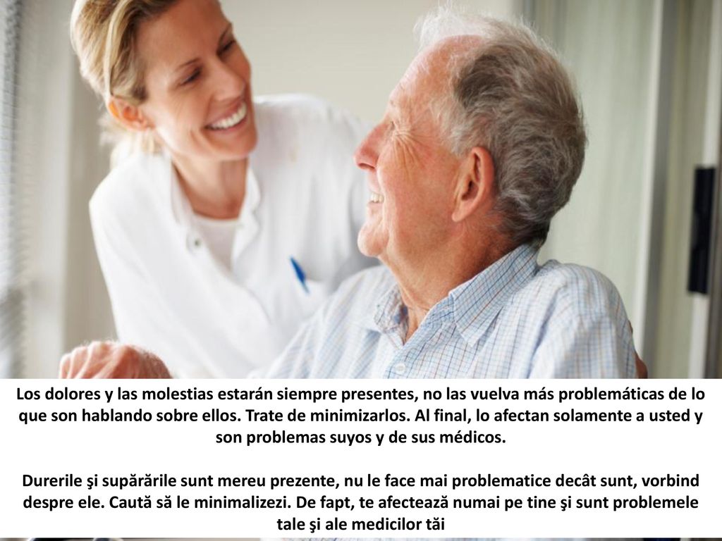 Los dolores y las molestias estarán siempre presentes, no las vuelva más problemáticas de lo que son hablando sobre ellos. Trate de minimizarlos. Al final, lo afectan solamente a usted y son problemas suyos y de sus médicos.