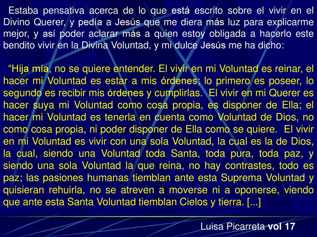 Estaba pensativa acerca de lo que está escrito sobre el vivir en el Divino Querer, y pedía a Jesús que me diera más luz para explicarme mejor, y así poder aclarar más a quien estoy obligada a hacerlo este bendito vivir en la Divina Voluntad, y mi dulce Jesús me ha dicho: