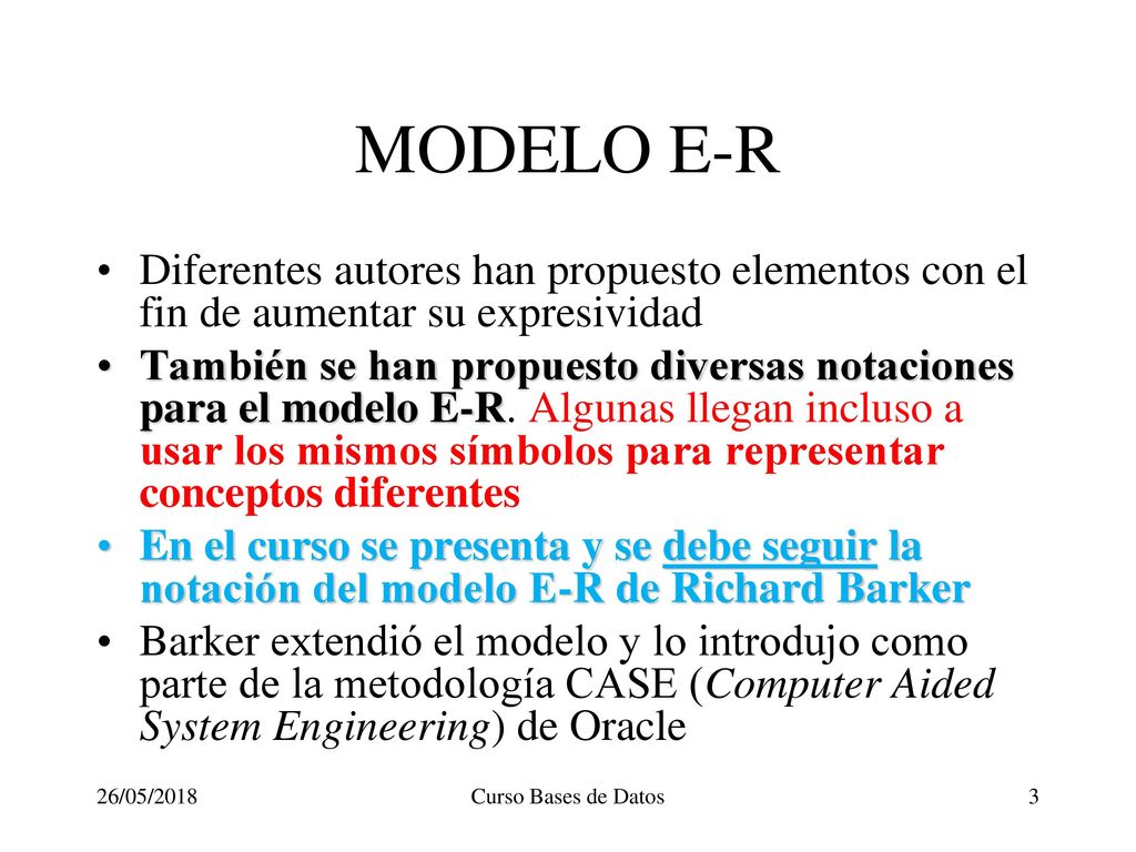 MODELO E-R Diferentes autores han propuesto elementos con el fin de aumentar su expresividad.