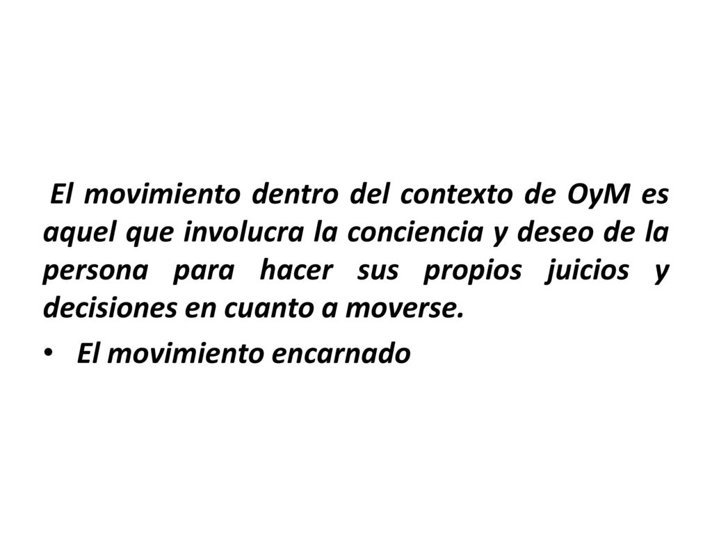 El movimiento dentro del contexto de OyM es aquel que involucra la conciencia y deseo de la persona para hacer sus propios juicios y decisiones en cuanto a moverse.