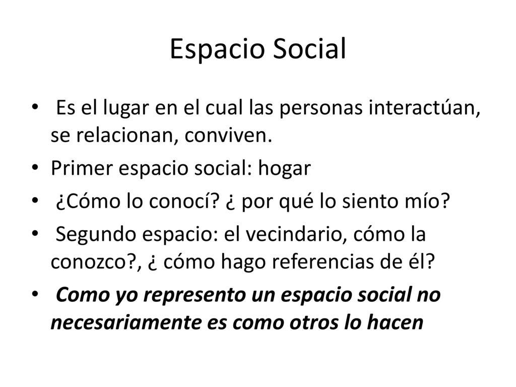 Espacio Social Es el lugar en el cual las personas interactúan, se relacionan, conviven. Primer espacio social: hogar.