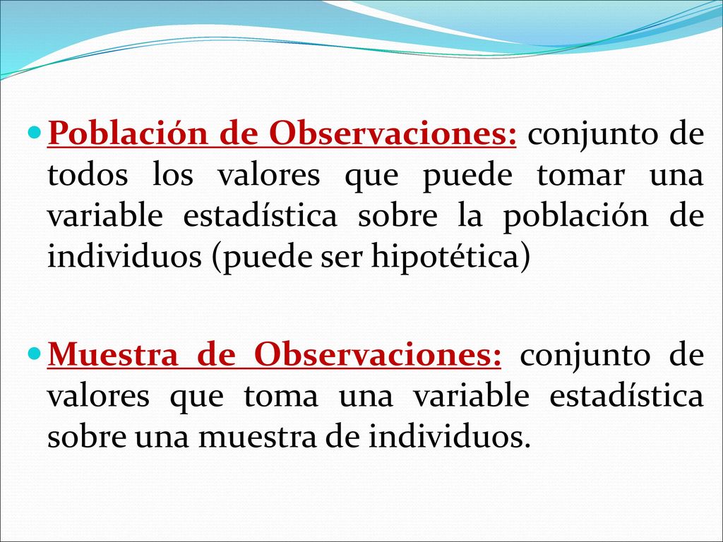 Población de Observaciones: conjunto de todos los valores que puede tomar una variable estadística sobre la población de individuos (puede ser hipotética)