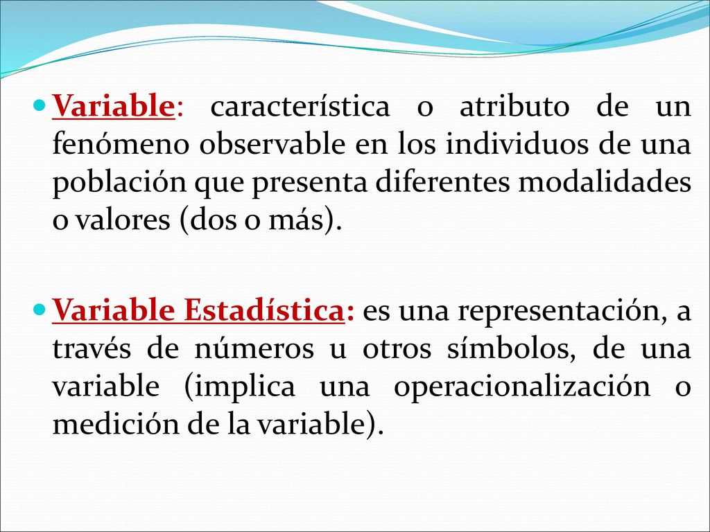 Variable: característica o atributo de un fenómeno observable en los individuos de una población que presenta diferentes modalidades o valores (dos o más).