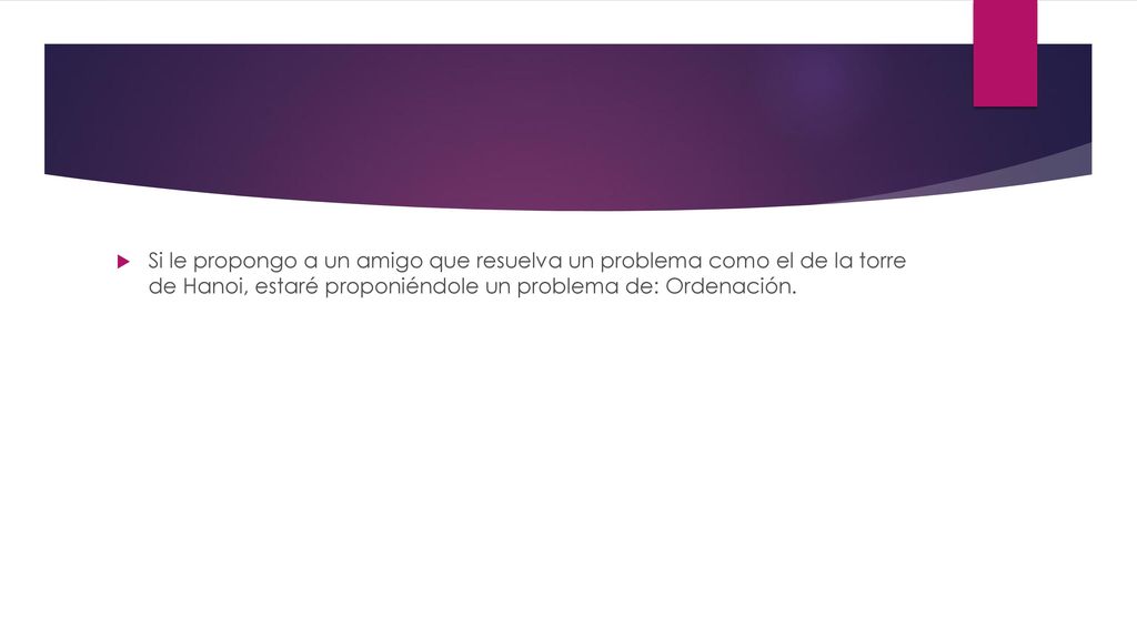 Si le propongo a un amigo que resuelva un problema como el de la torre de Hanoi, estaré proponiéndole un problema de: Ordenación.