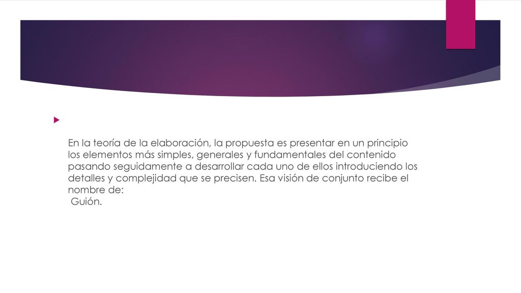 En la teoría de la elaboración, la propuesta es presentar en un principio los elementos más simples, generales y fundamentales del contenido pasando seguidamente a desarrollar cada uno de ellos introduciendo los detalles y complejidad que se precisen.
