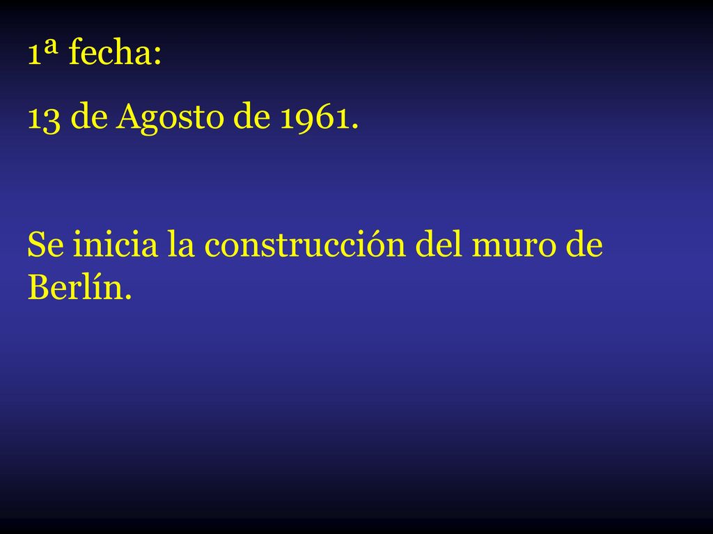 1ª fecha: 13 de Agosto de Se inicia la construcción del muro de Berlín.