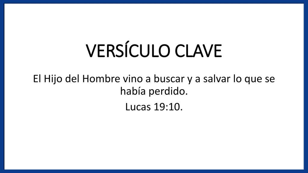 VERSÍCULO CLAVE El Hijo del Hombre vino a buscar y a salvar lo que se había perdido. Lucas 19:10.