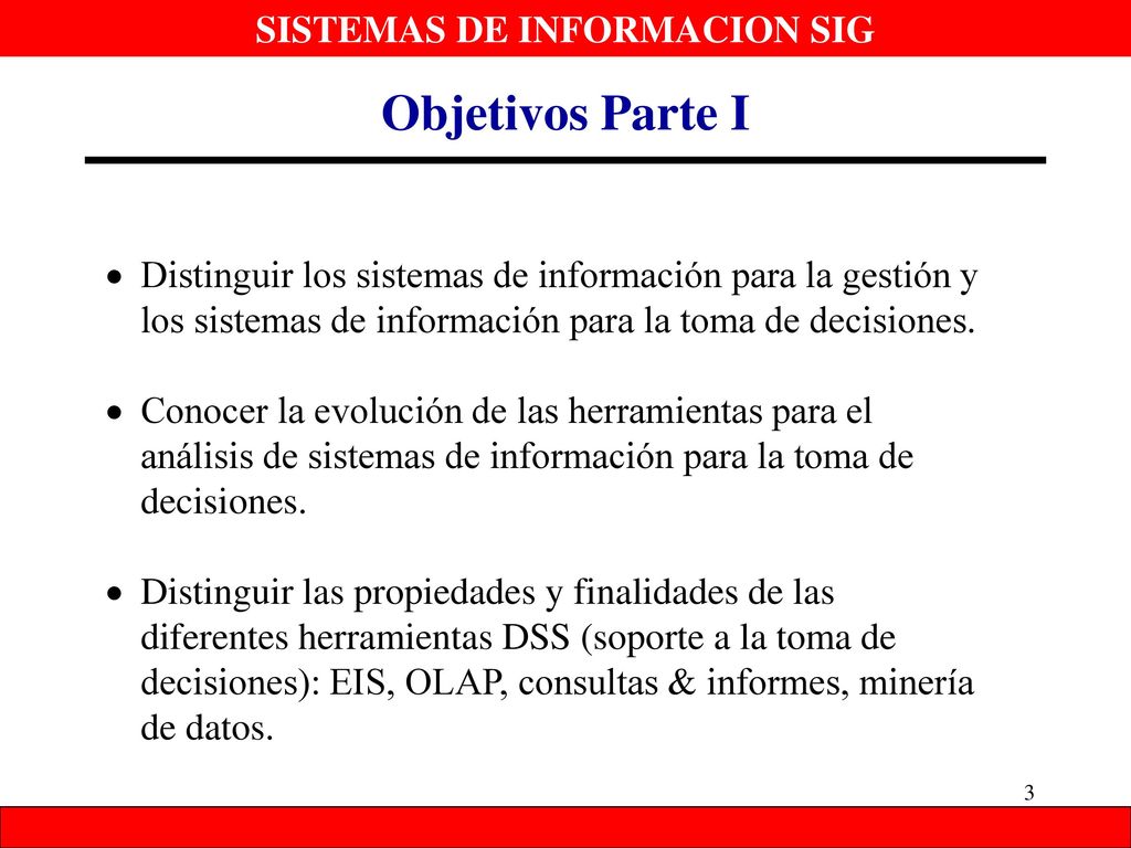 Objetivos Parte I Distinguir los sistemas de información para la gestión y los sistemas de información para la toma de decisiones.