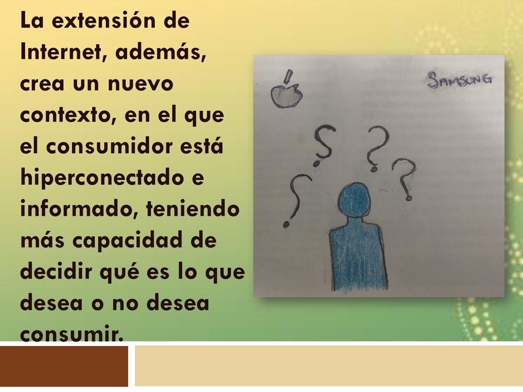 La extensión de Internet, además, crea un nuevo contexto, en el que el consumidor está hiperconectado e informado, teniendo más capacidad de decidir qué es lo que desea o no desea consumir.