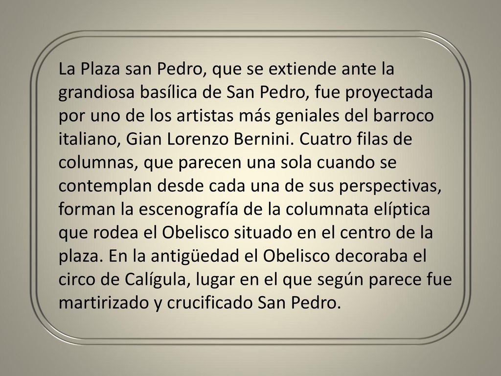 La Plaza san Pedro, que se extiende ante la grandiosa basílica de San Pedro, fue proyectada por uno de los artistas más geniales del barroco italiano, Gian Lorenzo Bernini.