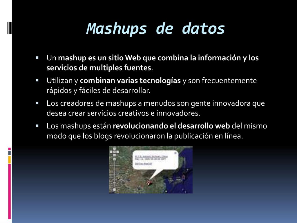 Mashups de datos Un mashup es un sitio Web que combina la información y los servicios de multiples fuentes.
