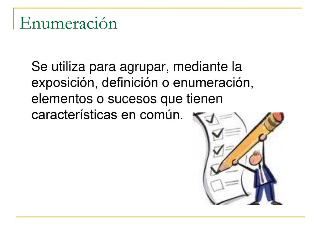 Enumeración Se utiliza para agrupar, mediante la exposición, definición o enumeración, elementos o sucesos que tienen características en común.